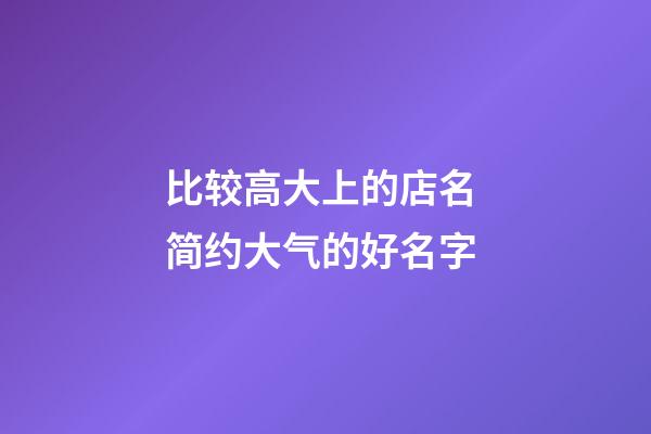 比较高大上的店名 简约大气的好名字-第1张-店铺起名-玄机派